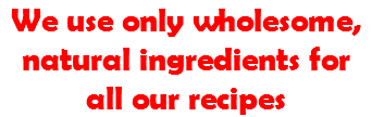 We use only wholesome, natural ingredients for all our recipes