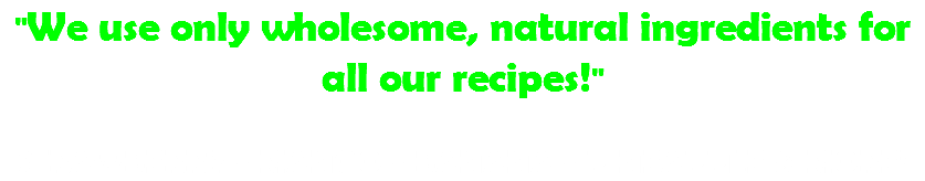 "We use only wholesome, natural ingredients for all our recipes!" STRAWBERRY - MANGO - BANANA - PINEAPPLE & MORE!